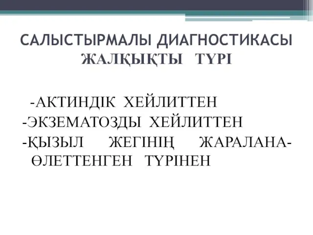 САЛЫСТЫРМАЛЫ ДИАГНОСТИКАСЫ ЖАЛҚЫҚТЫ ТҮРІ -АКТИНДІК ХЕЙЛИТТЕН -ЭКЗЕМАТОЗДЫ ХЕЙЛИТТЕН -ҚЫЗЫЛ ЖЕГІНІҢ ЖАРАЛАНА- ӨЛЕТТЕНГЕН ТҮРІНЕН