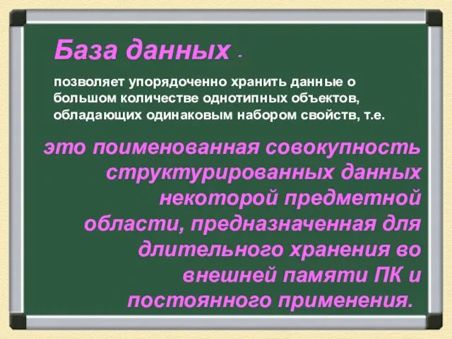 База данных - позволяет упорядоченно хранить данные о большом количестве однотипных