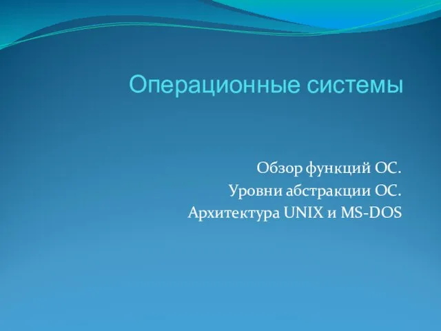 Операционные системы Обзор функций ОС. Уровни абстракции ОС. Архитектура UNIX и MS-DOS