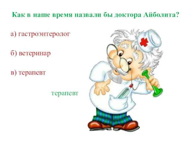 Как в наше время назвали бы доктора Айболита? а) гастроэнтеролог б) ветеринар в) терапевт терапевт