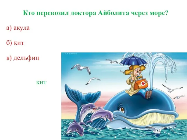 Кто перевозил доктора Айболита через море? а) акула б) кит в) дельфин кит