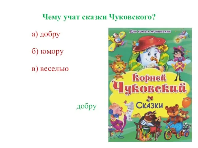 Чему учат сказки Чуковского? а) добру б) юмору в) веселью добру