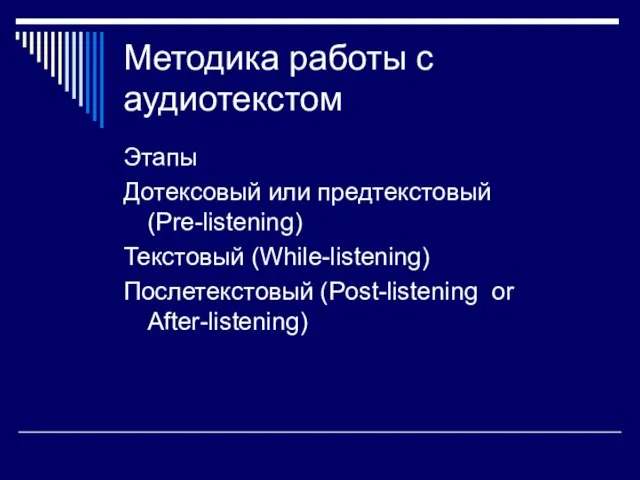 Методика работы с аудиотекстом Этапы Дотексовый или предтекстовый (Pre-listening) Текстовый (While-listening) Послетекстовый (Post-listening or After-listening)