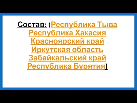 Состав: (Республика Тыва Республика Хакасия Красноярский край Иркутская область Забайкальский край Республика Бурятия)