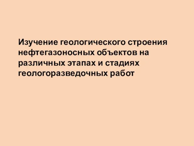 Изучение геологического строения нефтегазоносных объектов на различных этапах и стадиях геологоразведочных работ