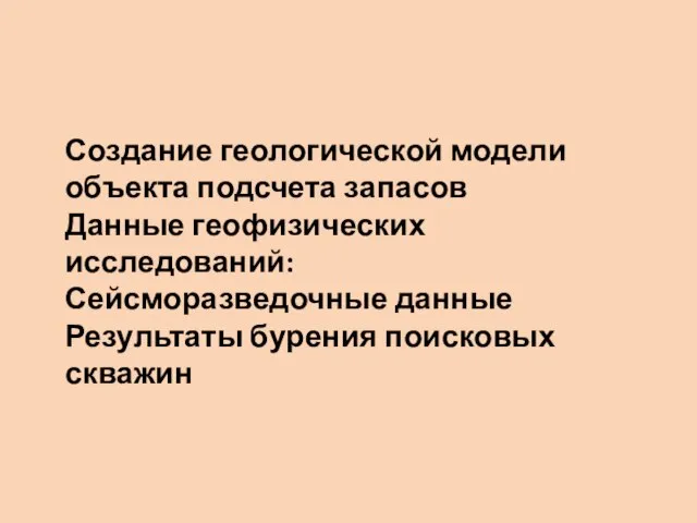 Создание геологической модели объекта подсчета запасов Данные геофизических исследований: Сейсморазведочные данные Результаты бурения поисковых скважин