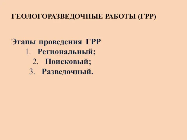 ГЕОЛОГОРАЗВЕДОЧНЫЕ РАБОТЫ (ГРР) Этапы проведения ГРР Региональный; Поисковый; Разведочный.