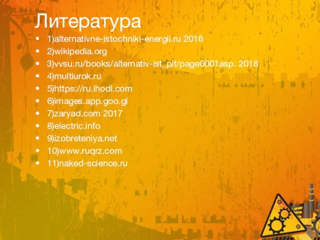 Литература 1)alternativne-istochniki-energii.ru 2016 2)wikipedia.org 3)vvsu.ru/books/alternativ-ist_pit/page0001asp. 2018 4)multiurok.ru 5)https://ru.ihodl.com 6)images.app.goo.gl 7)zaryad.com 2017 8)electric.info 9)izobreteniya.net 10)www.ruqrz.com 11)naked-science.ru