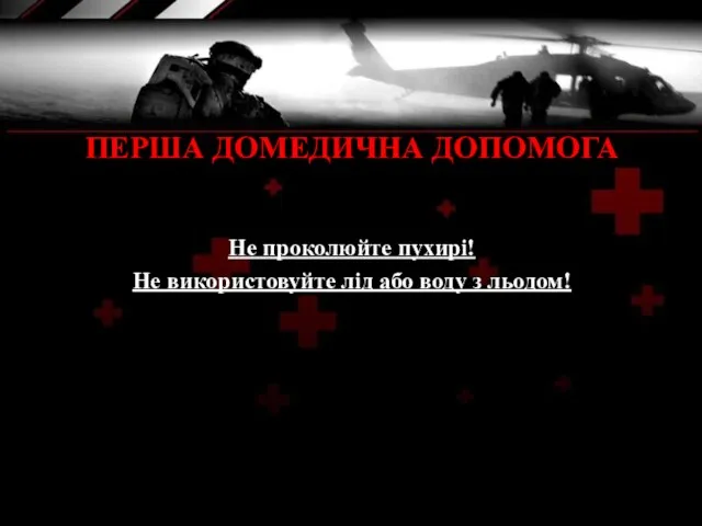 ПЕРША ДОМЕДИЧНА ДОПОМОГА Не проколюйте пухирі! Не використовуйте лід або воду з льодом!