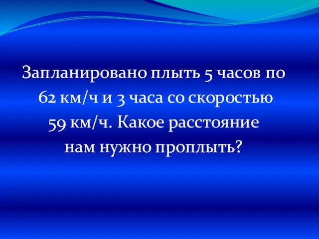 Запланировано плыть 5 часов по 62 км/ч и 3 часа со