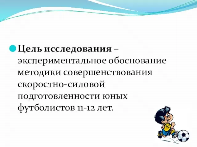 Цель исследования – экспериментальное обоснование методики совершенствования скоростно-силовой подготовленности юных футболистов 11-12 лет.