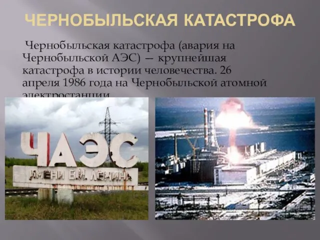 ЧЕРНОБЫЛЬСКАЯ КАТАСТРОФА Чернобыльская катастрофа (авария на Чернобыльской АЭС) — крупнейшая катастрофа