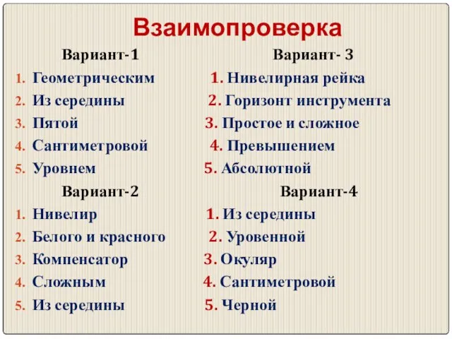 Взаимопроверка Вариант-1 Вариант- 3 Геометрическим 1. Нивелирная рейка Из середины 2.