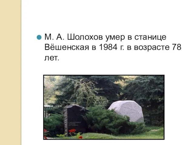 М. А. Шолохов умер в станице Вёшенская в 1984 г. в возрасте 78 лет.