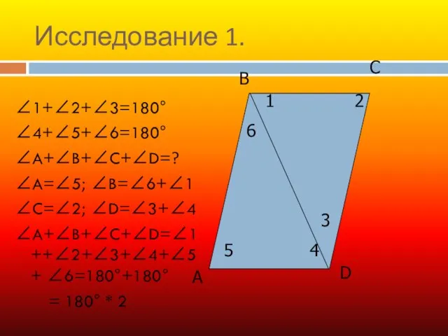 Исследование 1. ∠1+∠2+∠3=180° ∠4+∠5+∠6=180° ∠A+∠B+∠C+∠D=? ∠A=∠5; ∠B=∠6+∠1 ∠C=∠2; ∠D=∠3+∠4 ∠A+∠B+∠C+∠D=∠1++∠2+∠3+∠4+∠5+ ∠6=180°+180°