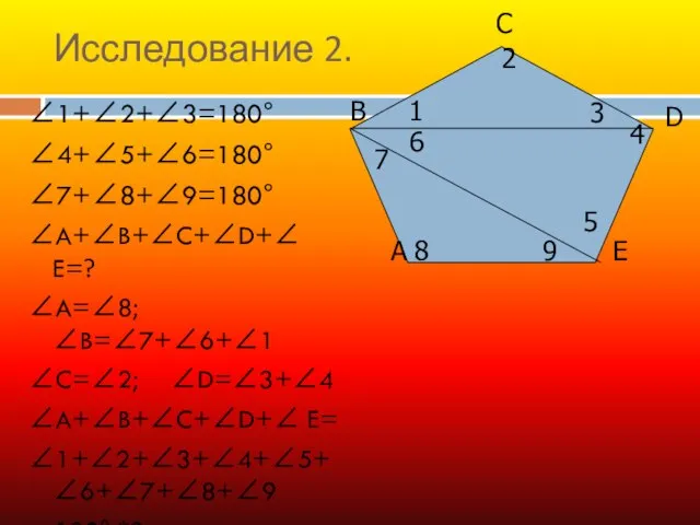 Исследование 2. ∠1+∠2+∠3=180° ∠4+∠5+∠6=180° ∠7+∠8+∠9=180° ∠A+∠B+∠C+∠D+∠ E=? ∠A=∠8;∠B=∠7+∠6+∠1 ∠C=∠2; ∠D=∠3+∠4 ∠A+∠B+∠C+∠D+∠