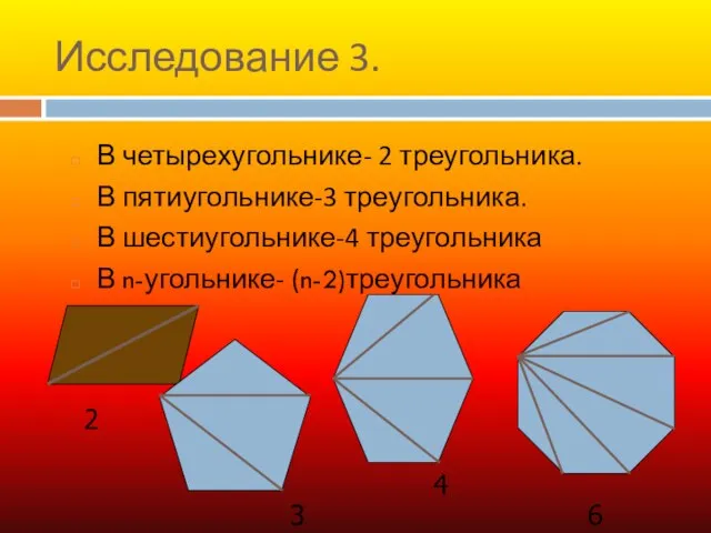 Исследование 3. В четырехугольнике- 2 треугольника. В пятиугольнике-3 треугольника. В шестиугольнике-4