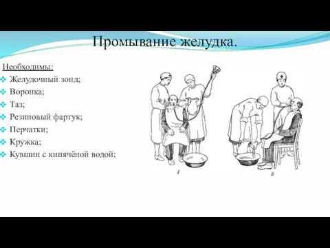 Промывание желудка. Необходимы: Желудочный зонд; Воронка; Таз; Резиновый фартук; Перчатки; Кружка; Кувшин с кипячёной водой;