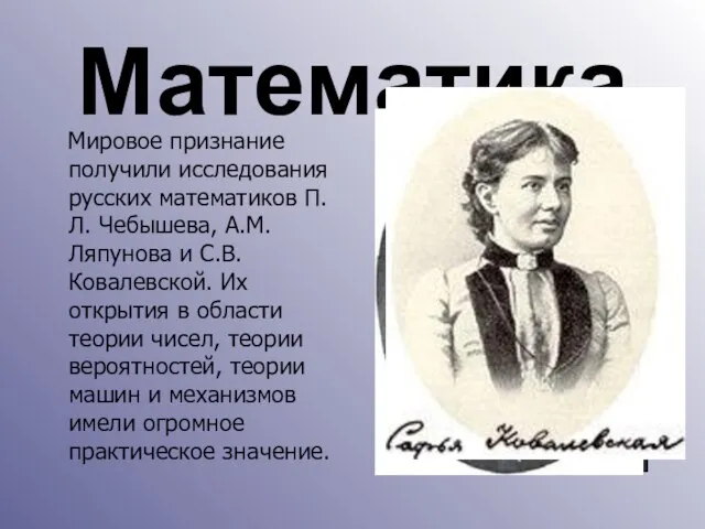 Математика Мировое признание получили исследования русских математиков П.Л. Чебышева, А.М.Ляпунова и