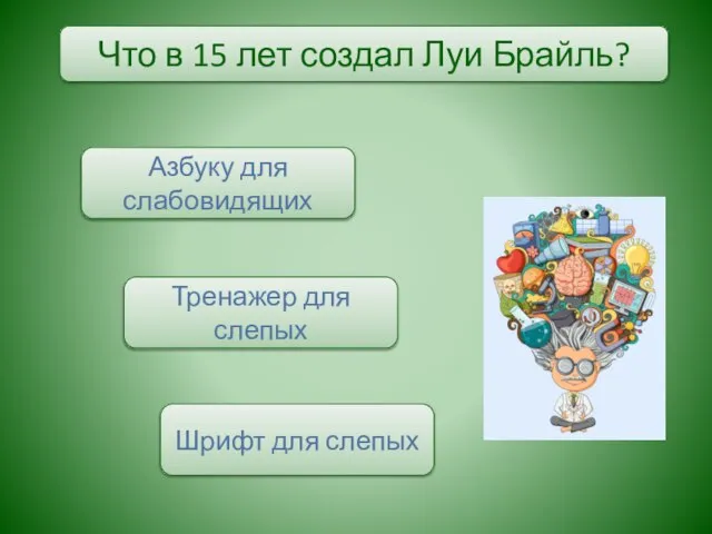 Что в 15 лет создал Луи Брайль? Шрифт для слепых Азбуку для слабовидящих Тренажер для слепых