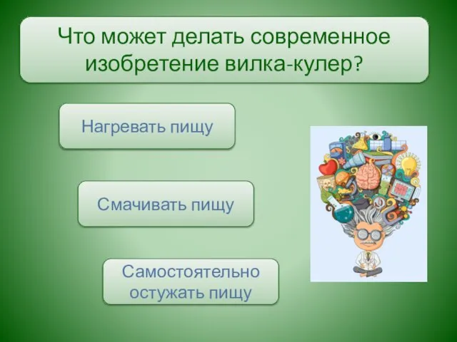 Что может делать современное изобретение вилка-кулер? Самостоятельно остужать пищу Нагревать пищу Смачивать пищу