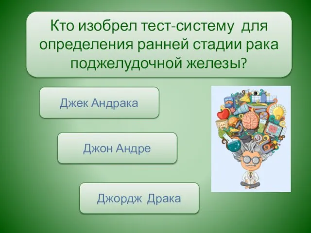 Кто изобрел тест-систему для определения ранней стадии рака поджелудочной железы? Джек Андрака Джон Андре Джордж Драка