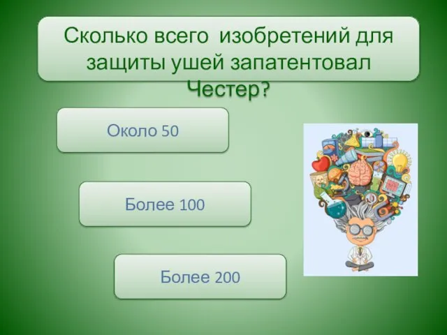 Сколько всего изобретений для защиты ушей запатентовал Честер? Более 100 Около 50 Более 200