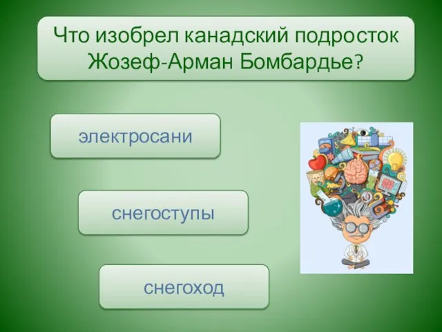 Что изобрел канадский подросток Жозеф-Арман Бомбардье? снегоход электросани снегоступы