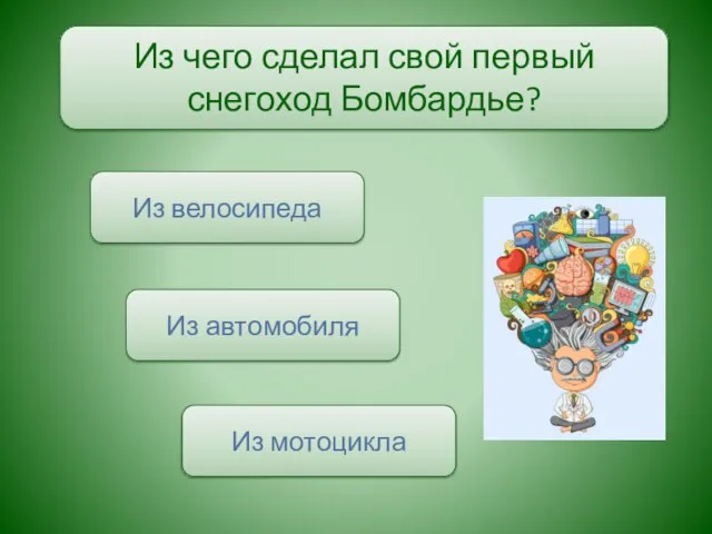 Из чего сделал свой первый снегоход Бомбардье? Из автомобиля Из велосипеда Из мотоцикла