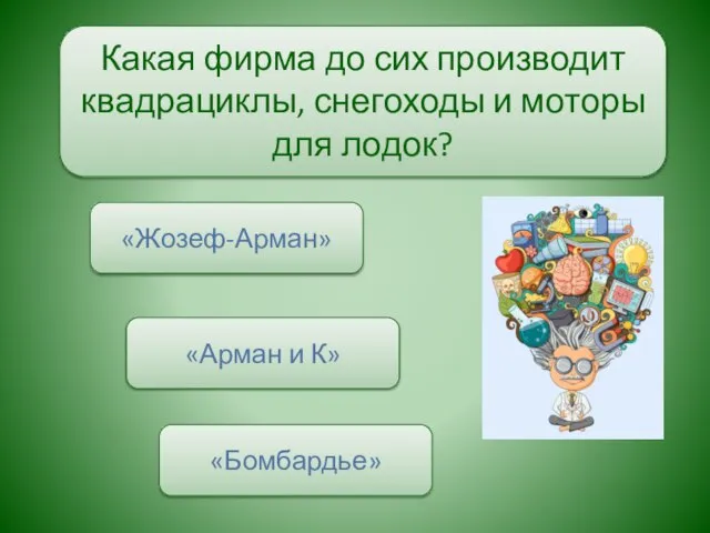 Какая фирма до сих производит квадрациклы, снегоходы и моторы для лодок? «Бомбардье» «Жозеф-Арман» «Арман и К»