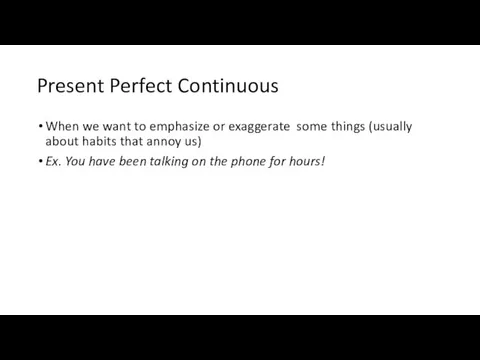 Present Perfect Continuous When we want to emphasize or exaggerate some