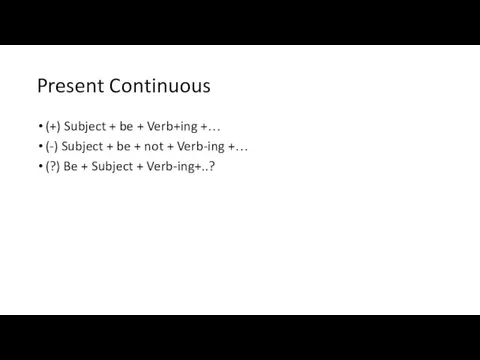 Present Continuous (+) Subject + be + Verb+ing +… (-) Subject