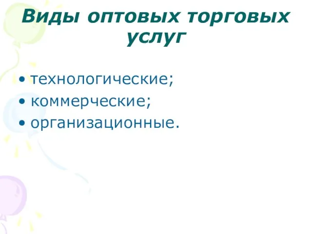 Виды оптовых торговых услуг технологические; коммерческие; организационные.