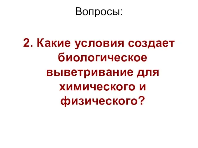 Вопросы: 2. Какие условия создает биологическое выветривание для химического и физического?