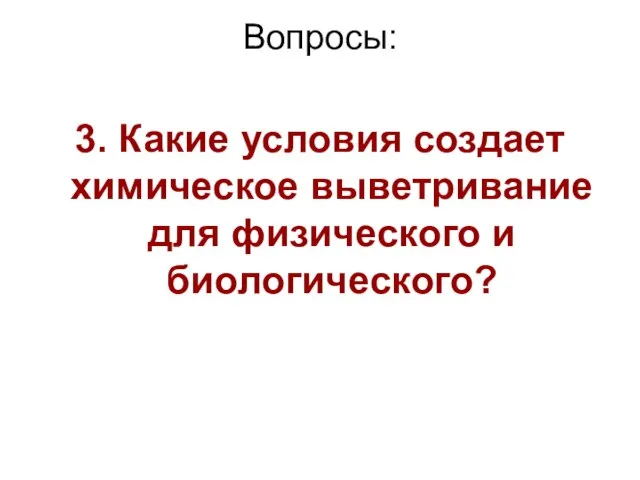 Вопросы: 3. Какие условия создает химическое выветривание для физического и биологического?