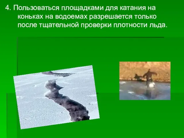 4. Пользоваться площадками для катания на коньках на водоемах разрешается только после тщательной проверки плотности льда.