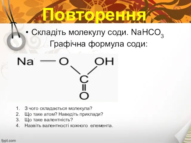 Повторення Складіть молекулу соди. NaHCO3 Графічна формула соди: З чого складається