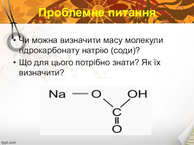 Проблемне питання Чи можна визначити масу молекули гідрокарбонату натрію (соди)? Що