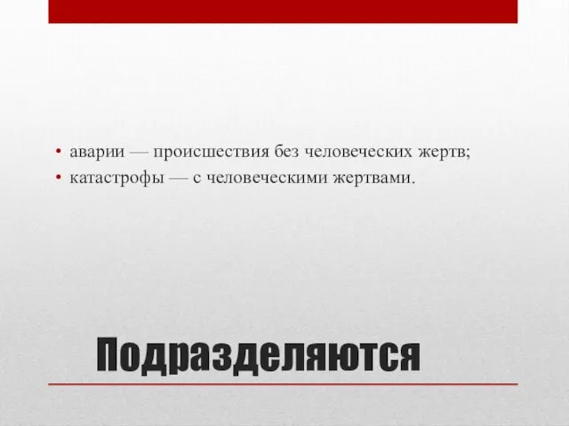 Подразделяются аварии — происшествия без человеческих жертв; катастрофы — с человеческими жертвами.