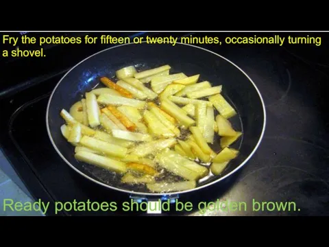 Fry the potatoes for fifteen or twenty minutes, occasionally turning a