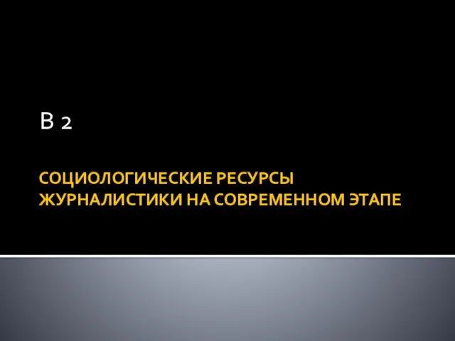 СОЦИОЛОГИЧЕСКИЕ РЕСУРСЫ ЖУРНАЛИСТИКИ НА СОВРЕМЕННОМ ЭТАПЕ В 2