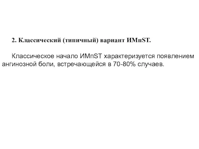 2. Классический (типичный) вариант ИМпST. Классическое начало ИМпSТ характеризуется появлением ангинозной боли, встречающейся в 70-80% случаев.