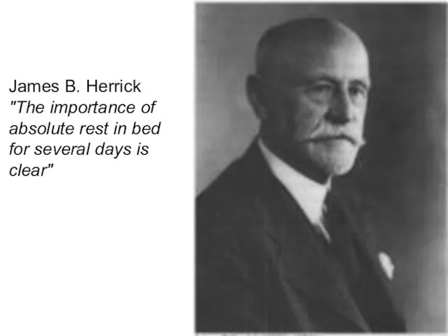 James B. Herrick "The importance of absolute rest in bed for several days is clear"