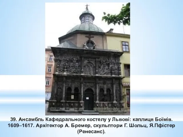 39. Ансамбль Кафедрального костелу у Львові: каплиця Боїмів. 1609–1617. Архітектор А.