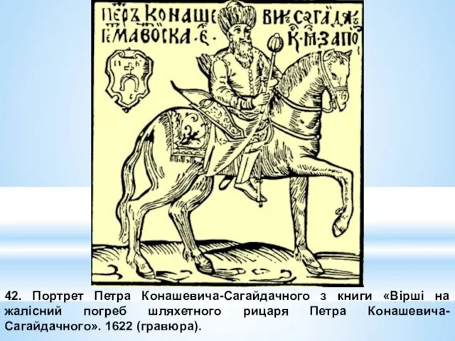 42. Портрет Петра Конашевича-Сагайдачного з книги «Вірші на жалісний погреб шляхетного рицаря Петра Конашевича-Сагайдачного». 1622 (гравюра).