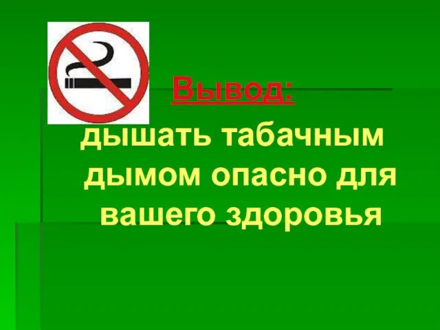 Вывод: дышать табачным дымом опасно для вашего здоровья