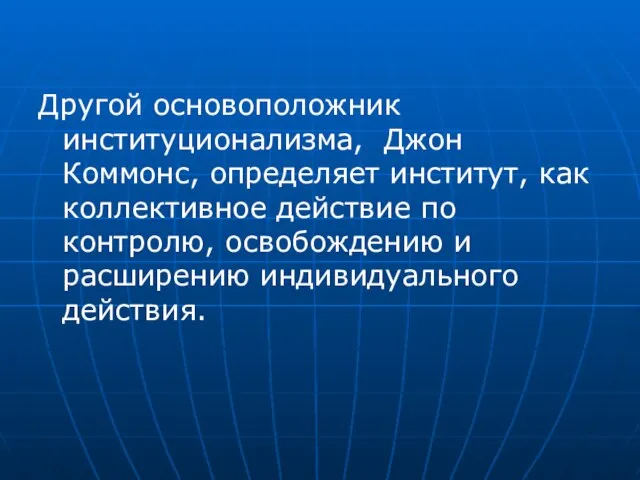 Другой основоположник институционализма, Джон Коммонс, определяет институт, как коллективное действие по