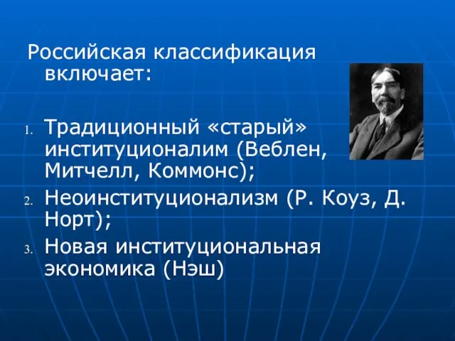 Российская классификация включает: Традиционный «старый» институционалим (Веблен, Митчелл, Коммонс); Неоинституционализм (Р.