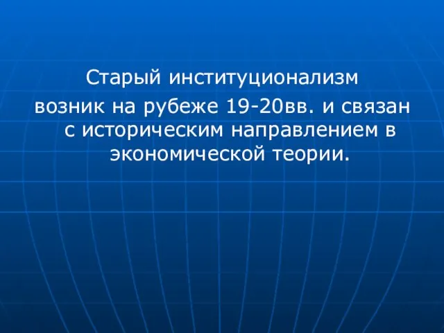 Старый институционализм возник на рубеже 19-20вв. и связан с историческим направлением в экономической теории.