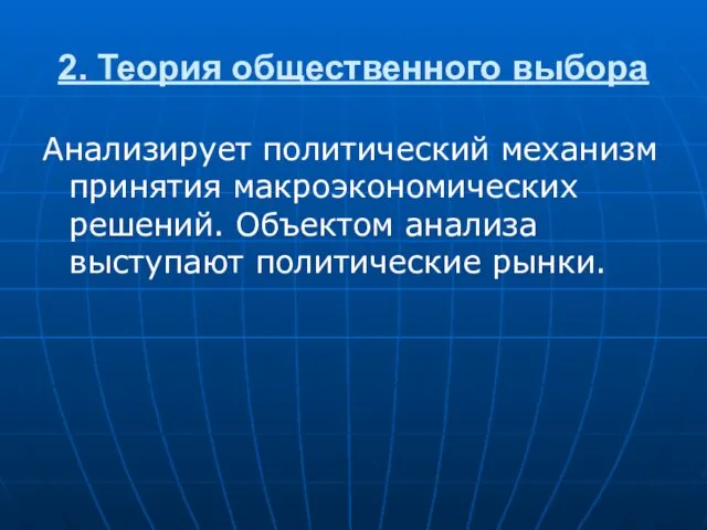 2. Теория общественного выбора Анализирует политический механизм принятия макроэкономических решений. Объектом анализа выступают политические рынки.